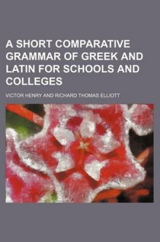 Cover of A Short Comparative Grammar of Greek and Latin for Schools and Colleges