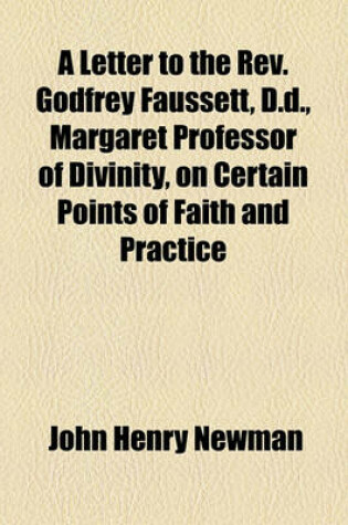 Cover of A Letter to the REV. Godfrey Faussett, D.D., Margaret Professor of Divinity, on Certain Points of Faith and Practice