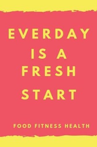 Cover of Everyday is a fresh start FOOD FITNESS HEALTH