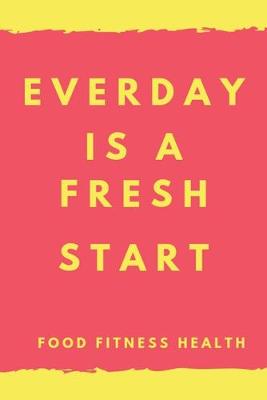 Cover of Everyday is a fresh start FOOD FITNESS HEALTH