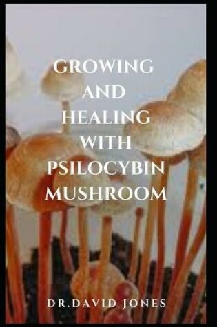 Cover of Growing and Healing with Psilocybin Mushroom