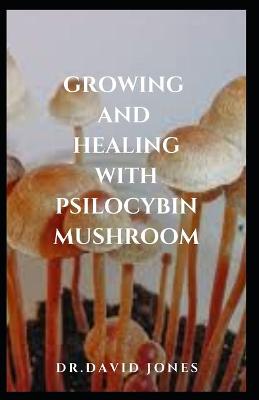 Book cover for Growing and Healing with Psilocybin Mushroom