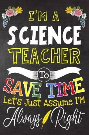 Cover of I'm a science Teacher To Save Time Let's Just Assume i'm Always Right