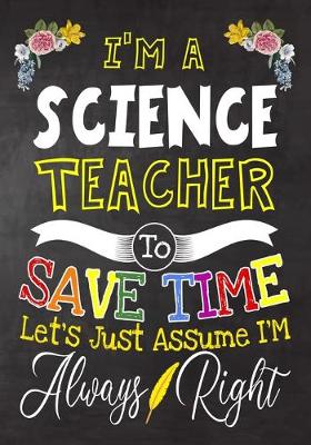 Book cover for I'm a science Teacher To Save Time Let's Just Assume i'm Always Right