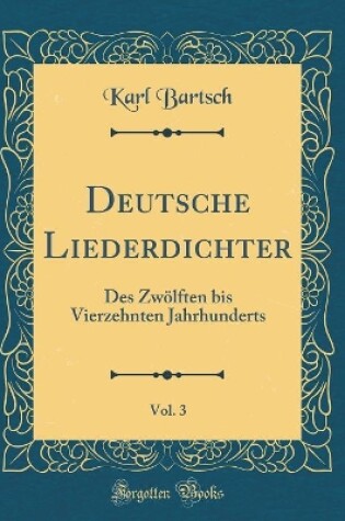 Cover of Deutsche Liederdichter, Vol. 3: Des Zwölften bis Vierzehnten Jahrhunderts (Classic Reprint)