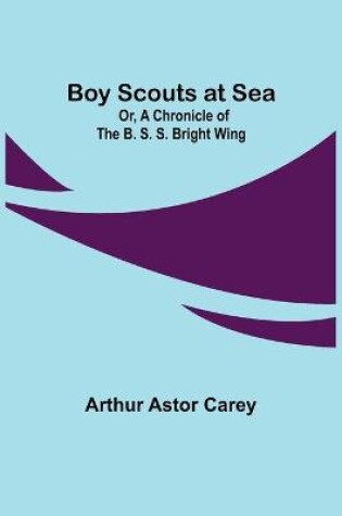 Cover of Boy Scouts at Sea; Or, A Chronicle of the B. S. S. Bright Wing