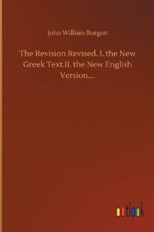 Cover of The Revision Revised. I. the New Greek Text.II. the New English Version....