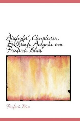 Cover of Aischylos' Choephoren. Erklarende Ausgabe Von Friedrich Blass