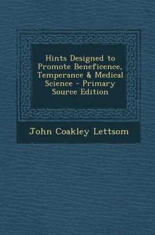 Cover of Hints Designed to Promote Beneficence, Temperance & Medical Science - Primary Source Edition