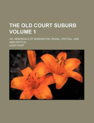 Book cover for The Old Court Suburb; Or, Memorials of Kensington, Regal, Critical, and Anecdotical Volume 1