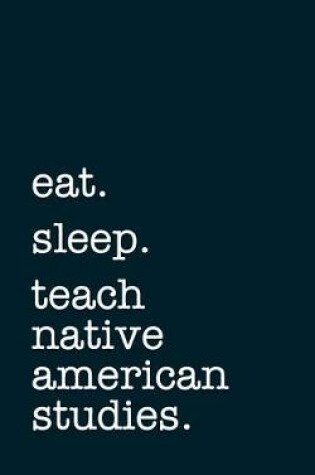 Cover of Eat. Sleep. Teach Native American Studies. - Lined Notebook