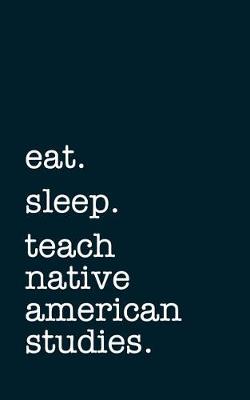 Book cover for Eat. Sleep. Teach Native American Studies. - Lined Notebook