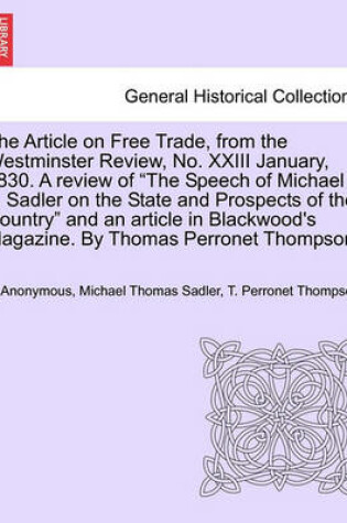 Cover of The Article on Free Trade, from the Westminster Review, No. XXIII January, 1830. a Review of the Speech of Michael T. Sadler on the State and Prospects of the Country and an Article in Blackwood's Magazine. by Thomas Perronet Thompson.