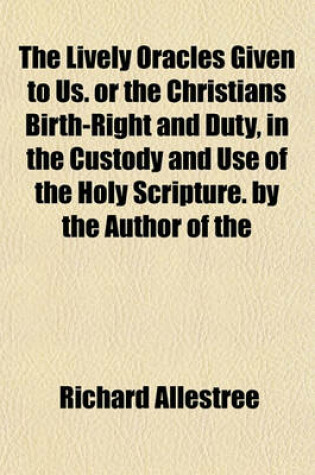 Cover of The Lively Oracles Given to Us. or the Christians Birth-Right and Duty, in the Custody and Use of the Holy Scripture. by the Author of the Whole Duty of Man