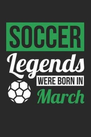 Cover of Soccer Notebook - Soccer Legends Were Born In March - Soccer Journal - Birthday Gift for Soccer Player