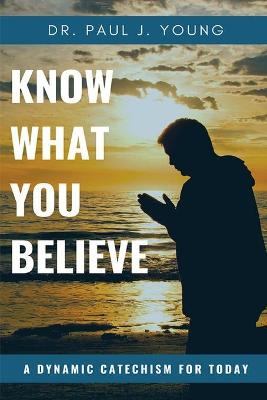 Book cover for KNOW WHAT YOU BELIEVE...A Dynamic Catechism For TODAY