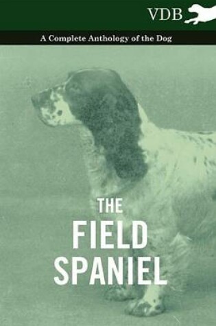 Cover of The Field Spaniel - A Complete Anthology of the Dog