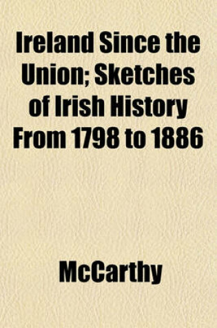 Cover of Ireland Since the Union; Sketches of Irish History from 1798 to 1886