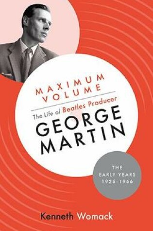 Cover of Maximum Volume: The Life of Beatles Producer George Martin, the Early Years, 1926-1966