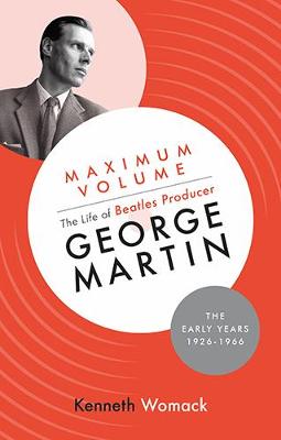 Book cover for Maximum Volume: The Life of Beatles Producer George Martin, the Early Years, 1926-1966
