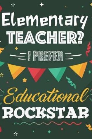 Cover of Elementary Teacher? I Prefer Educational Rockstar