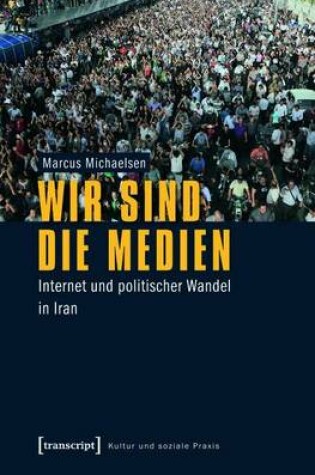 Cover of Wir Sind Die Medien: Internet Und Politischer Wandel in Iran