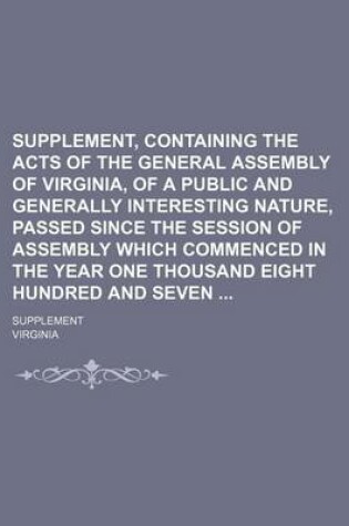 Cover of Supplement, Containing the Acts of the General Assembly of Virginia, of a Public and Generally Interesting Nature, Passed Since the Session of Assembly Which Commenced in the Year One Thousand Eight Hundred and Seven; Supplement