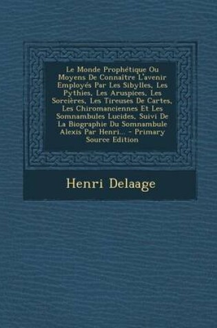 Cover of Le Monde Prophetique Ou Moyens De Connaitre L'avenir Employes Par Les Sibylles, Les Pythies, Les Aruspices, Les Sorcieres, Les Tireuses De Cartes, Les Chiromanciennes Et Les Somnambules Lucides, Suivi De La Biographie Du Somnambule Alexis Par Henri... - Prima