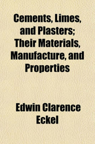 Cover of Cements, Limes, and Plasters; Their Materials, Manufacture, and Properties