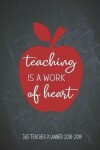 Book cover for Teaching Is a Work of Heart 365 Teacher Planner 2018-2019