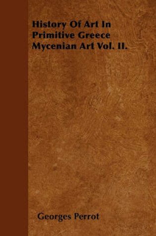 Cover of History Of Art In Primitive Greece Mycenian Art Vol. II.