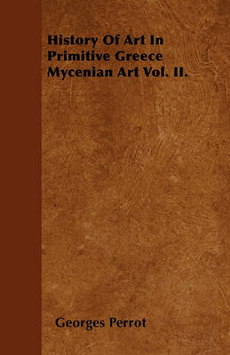 Book cover for History Of Art In Primitive Greece Mycenian Art Vol. II.