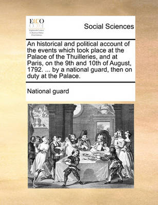 Book cover for An Historical and Political Account of the Events Which Took Place at the Palace of the Thuilleries, and at Paris, on the 9th and 10th of August, 1792. ... by a National Guard, Then on Duty at the Palace.