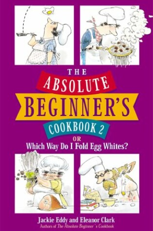 Cover of The Absolute Beginner's Cookbook 2, or, Which Way Do I Fold Egg Whites?