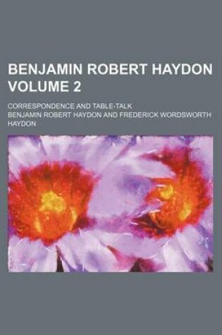 Cover of Benjamin Robert Haydon Volume 2; Correspondence and Table-Talk
