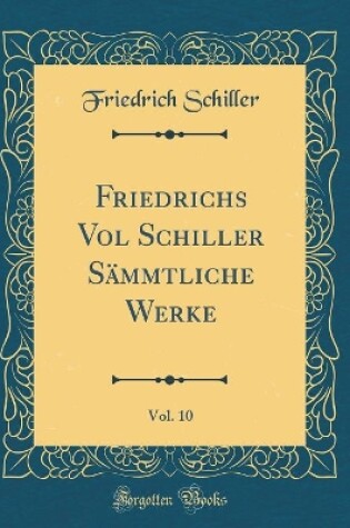 Cover of Friedrichs Vol Schiller Sämmtliche Werke, Vol. 10 (Classic Reprint)