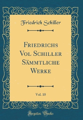 Book cover for Friedrichs Vol Schiller Sämmtliche Werke, Vol. 10 (Classic Reprint)