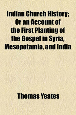 Cover of Indian Church History; Or an Account of the First Planting of the Gospel in Syria, Mesopotamia, and India