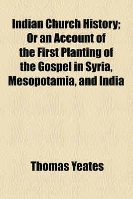 Book cover for Indian Church History; Or an Account of the First Planting of the Gospel in Syria, Mesopotamia, and India