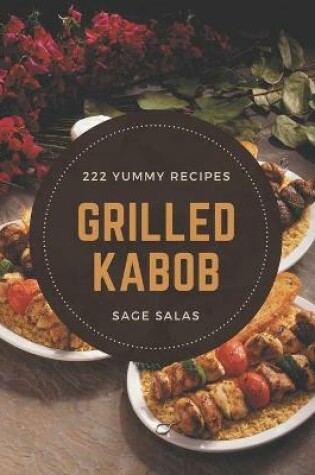 Cover of 222 Yummy Grilled Kabob Recipes