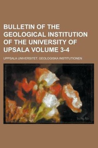 Cover of Bulletin of the Geological Institution of the University of Upsala Volume 3-4