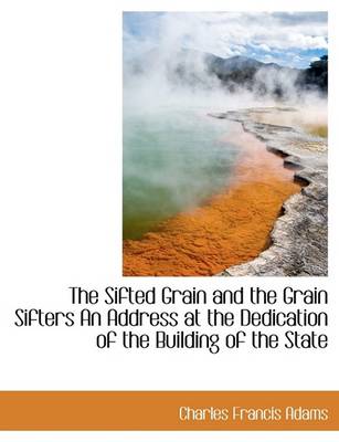 Book cover for The Sifted Grain and the Grain Sifters an Address at the Dedication of the Building of the State