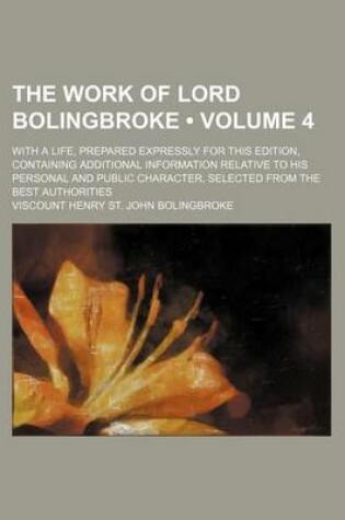 Cover of The Work of Lord Bolingbroke (Volume 4 ); With a Life, Prepared Expressly for This Edition, Containing Additional Information Relative to His Personal