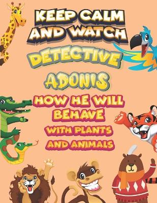 Book cover for keep calm and watch detective Adonis how he will behave with plant and animals