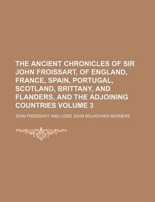 Book cover for The Ancient Chronicles of Sir John Froissart, of England, France, Spain, Portugal, Scotland, Brittany, and Flanders, and the Adjoining Countries Volume 3