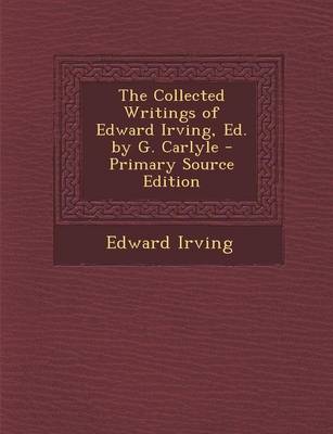 Book cover for The Collected Writings of Edward Irving, Ed. by G. Carlyle - Primary Source Edition