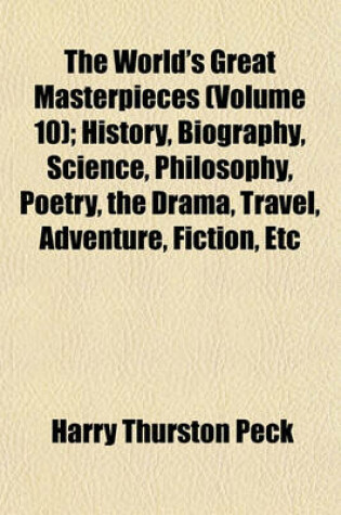 Cover of The World's Great Masterpieces; History, Biography, Science, Philosophy, Poetry, the Drama, Travel, Adventure, Fiction, Etc. Volume 10