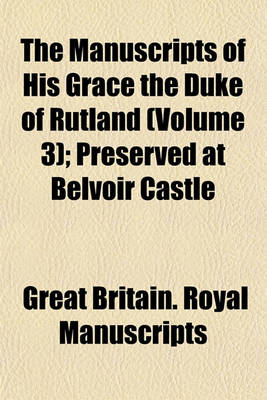 Book cover for The Manuscripts of His Grace the Duke of Rutland; Letters and Papers, 1440-1797 (V.3 Mainly Correspondence of the Fourth Duke of Rutland). V.4. Charters, Cartularies, &C. Letters and Papers, Supplementary. Extracts from Volume 3