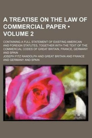 Cover of A Treatise on the Law of Commercial Paper (Volume 2); Containing a Full Statement of Existing American and Foreign Statutes, Together with the Text of the Commercial Codes of Great Britain, France, Germany and Spain