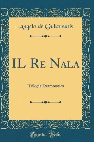 Cover of IL Re Nala: Trilogia Drammatica (Classic Reprint)